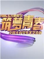 筑梦青春——中央电视台2016年“五月的鲜花”全国大中学生文艺会演在线观看和下载