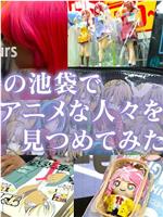 ドキュメント72時間：春の池袋でアニメな人々を見つめてみた件在线观看和下载